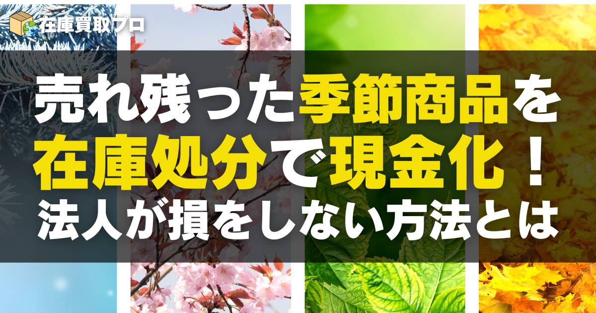 売れ残った季節商品を在庫処分で現金化！法人が損をしない方法とは