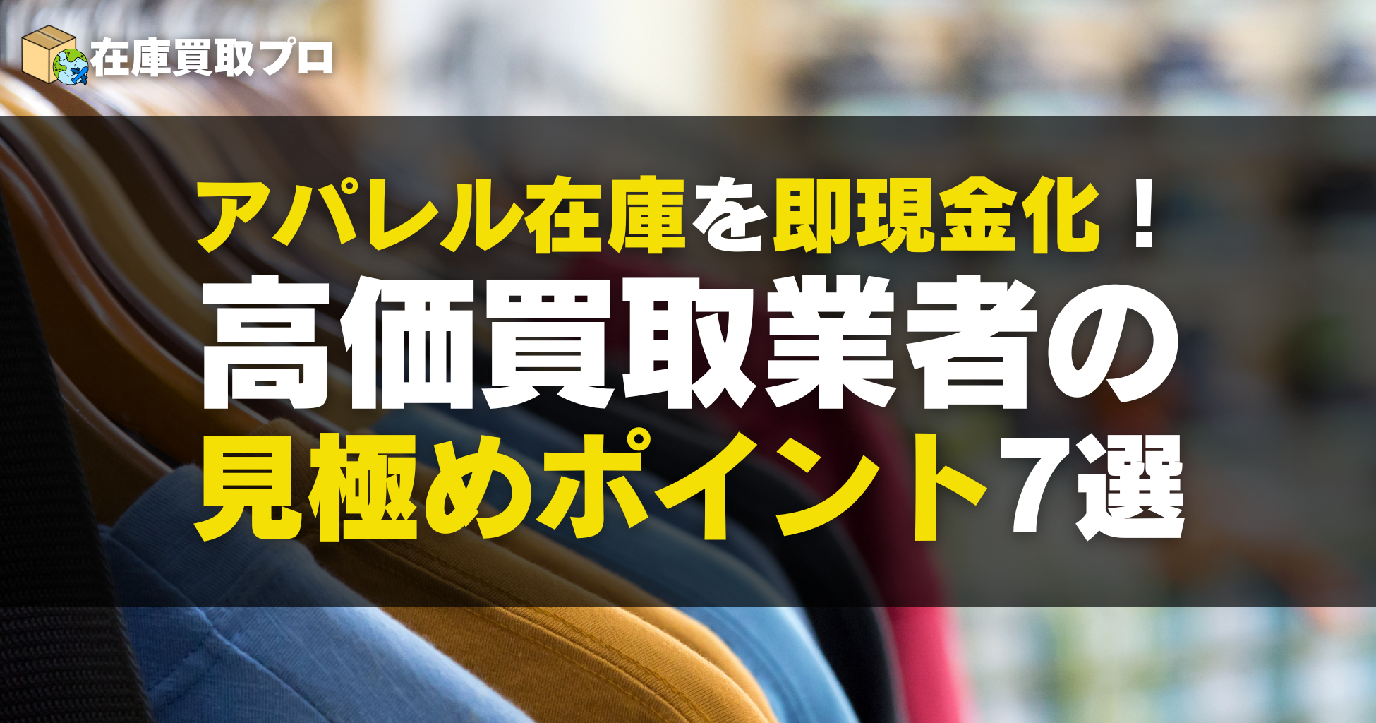 アパレル在庫を即現金化！高価買取業者の見極めポイント7選