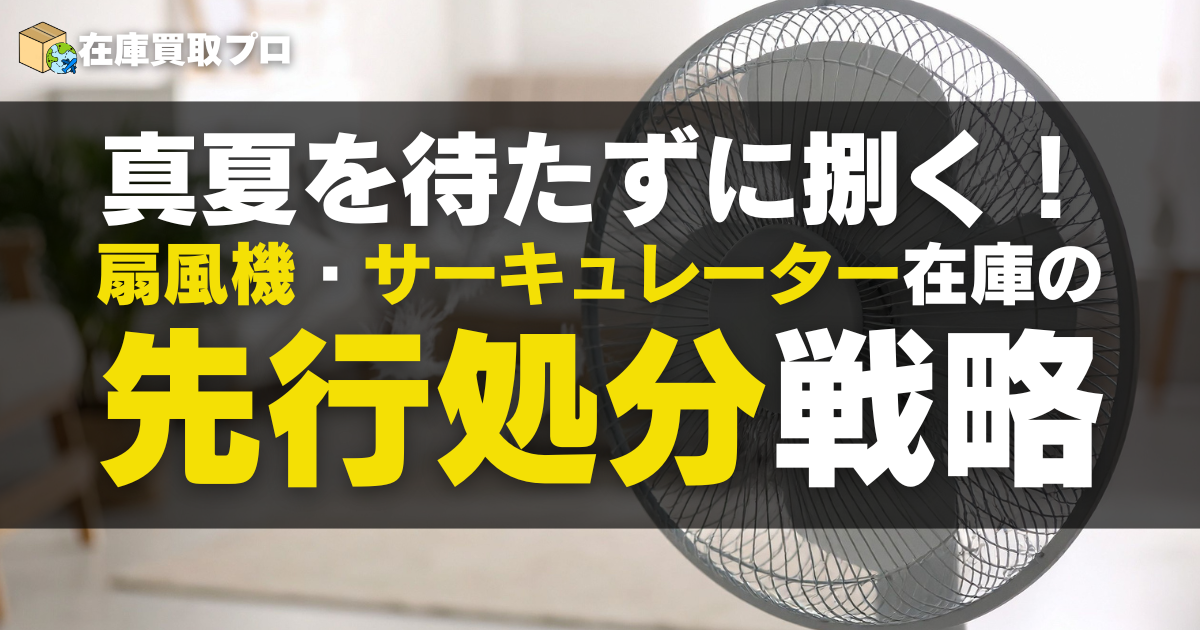 真夏を待たずに捌く！扇風機・サーキュレーター在庫の先行処分戦略
