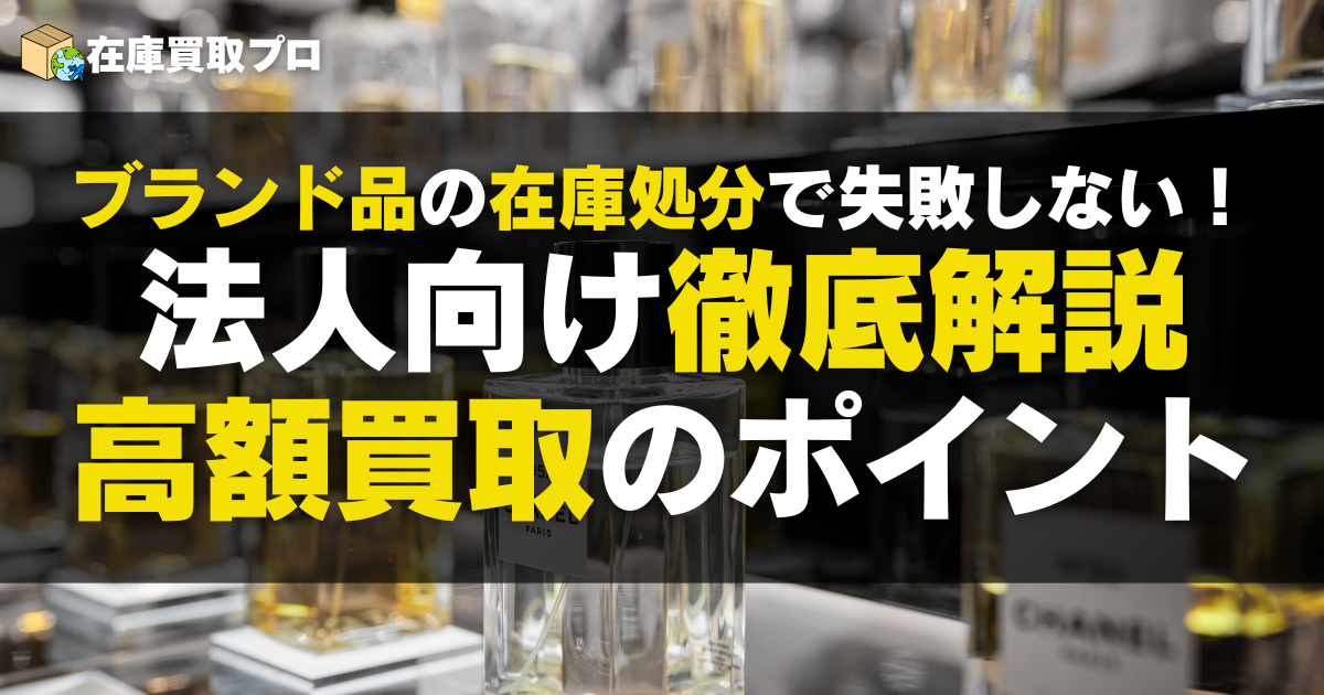 ブランド品の在庫処分で失敗しない！法人向け高額買取のポイント