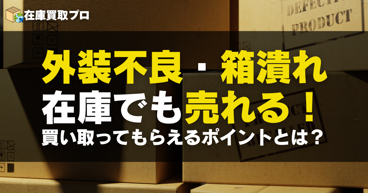 外装不良・箱潰れ在庫でも売れる！法人の在庫処分で買い取ってもらえるポイントとは？