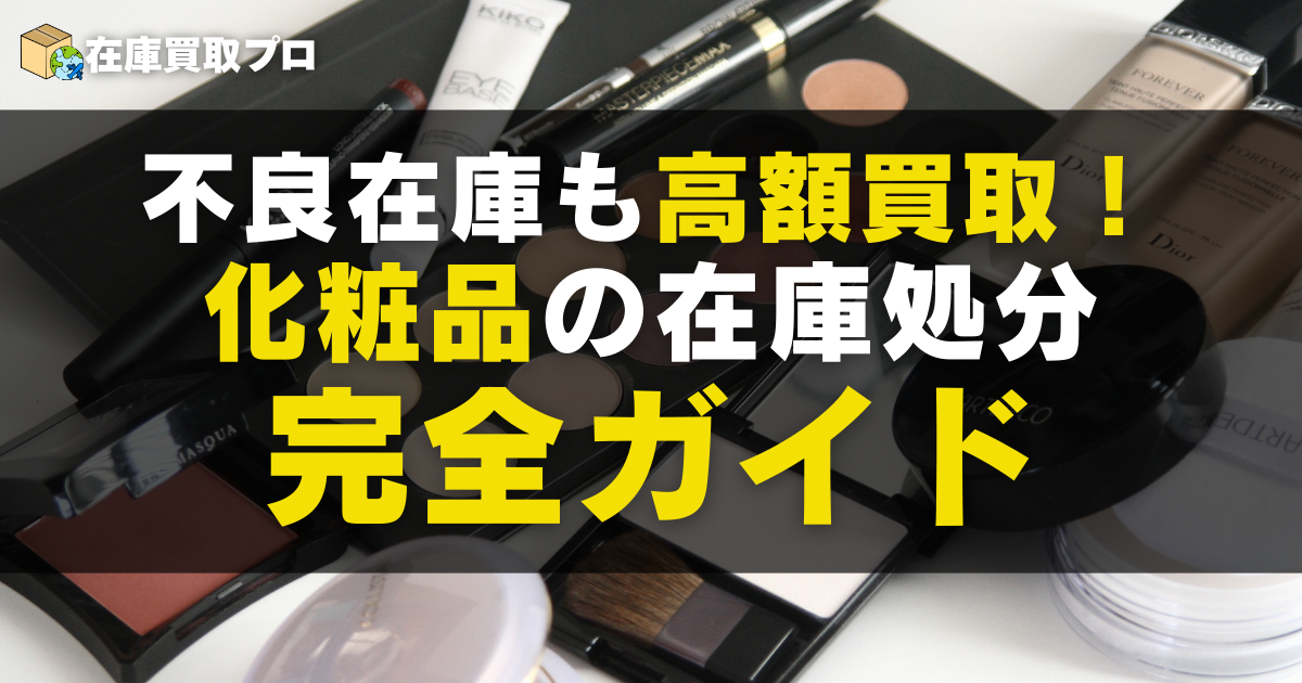 不良在庫も高額買取！化粧品の在庫処分完全ガイド