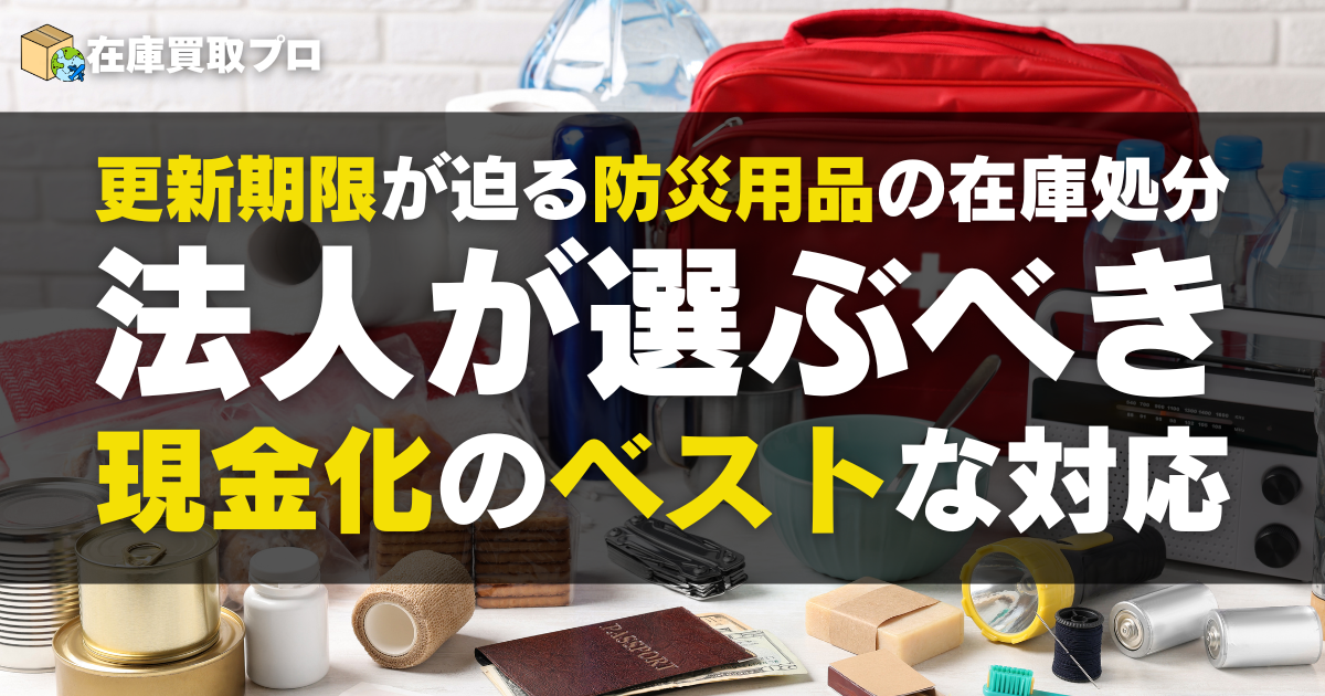 更新期限が迫る防災用品の在庫処分｜法人が選ぶべき現金化のベストな対応