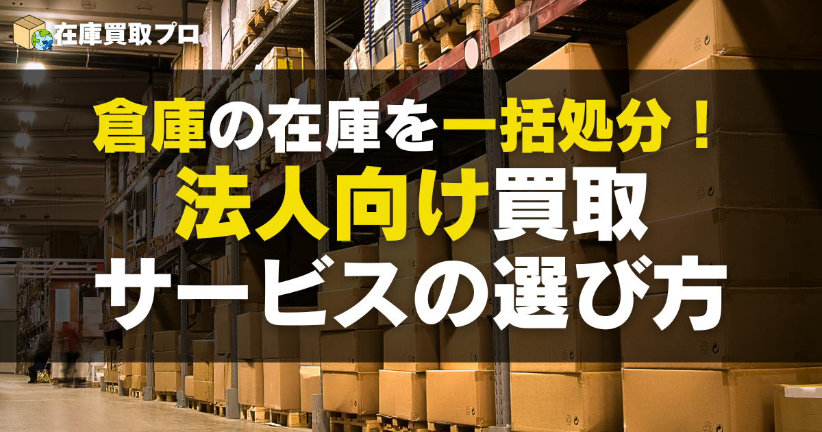 倉庫の余剰在庫をスピーディーに処分！法人向け買取サービスの選び方
