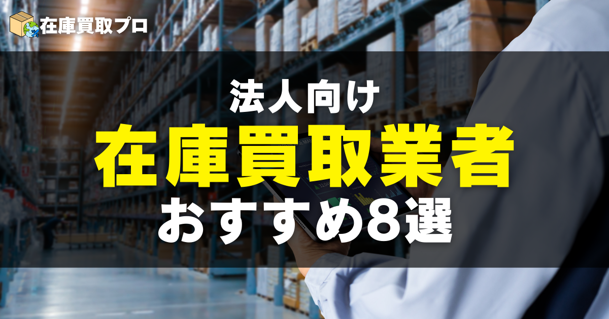 法人向け在庫買取業者おすすめ8選【2025年最新版】