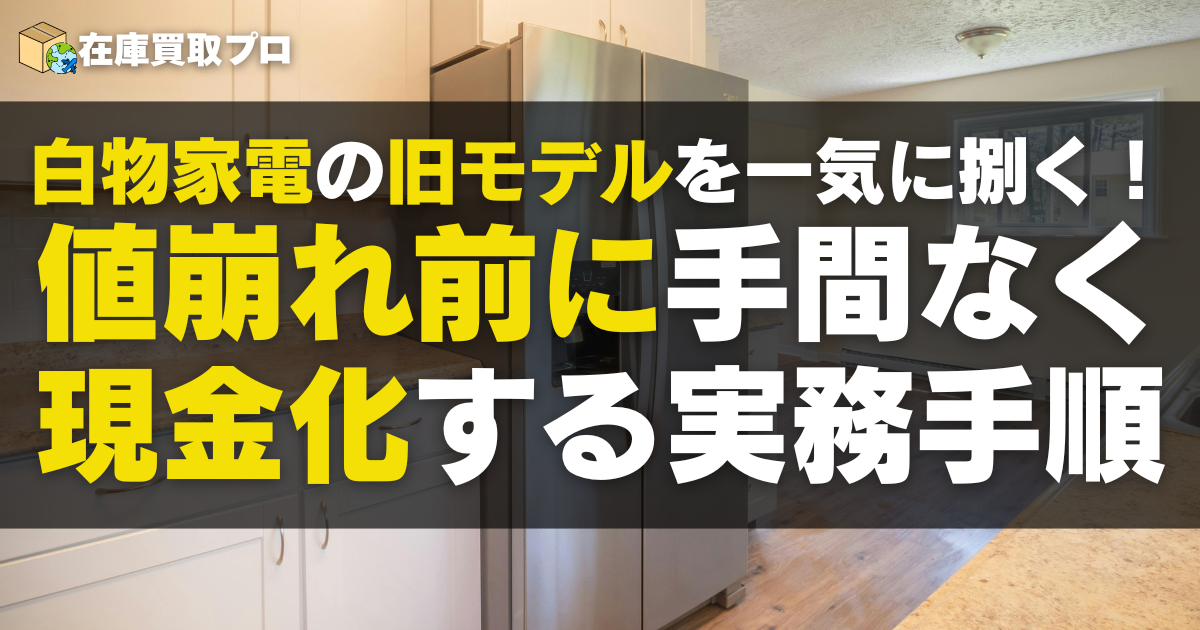 白物家電の旧モデルを一気に捌く！値崩れ前に高値で現金化する実務手順