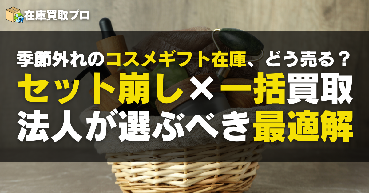 季節外れのコスメギフト在庫、どう売る？セット崩し×一括買取の最適解