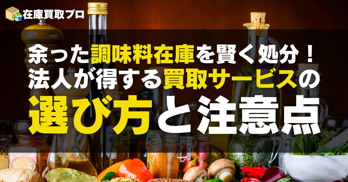 余った調味料在庫を賢く処分！法人が得する買取サービスの選び方と注意点