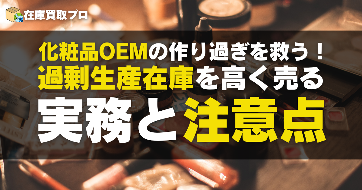 化粧品OEMの作り過ぎを救う！過剰生産在庫を高く売る実務と注意点
