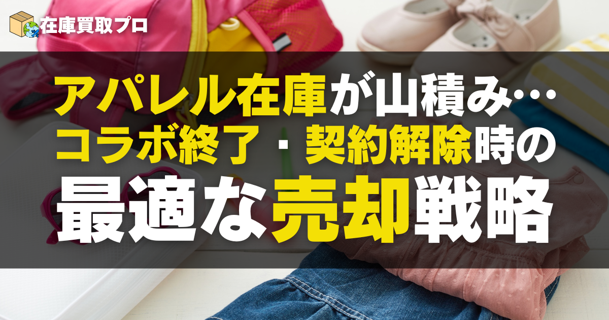 アパレル在庫が山積み…コラボ終了・契約解除時の最適な売却戦略