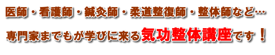 医師・看護師・鍼灸師・柔道整復師・整体師など…専門家までもが学びに来る気功整体講座です！