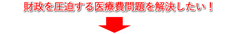 財政を圧迫する医療費問題を解決したい！