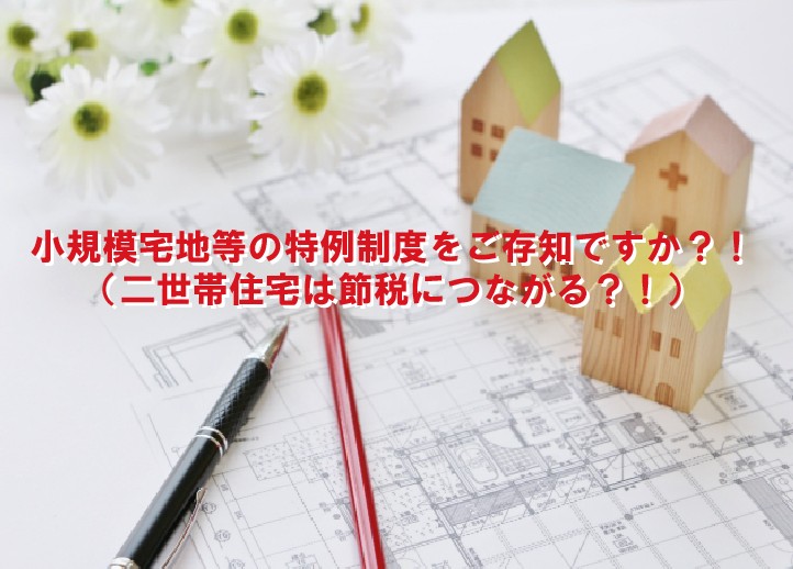 小規模宅地等の特例制度をご存知ですか?!(二世帯住宅は節税につながる)