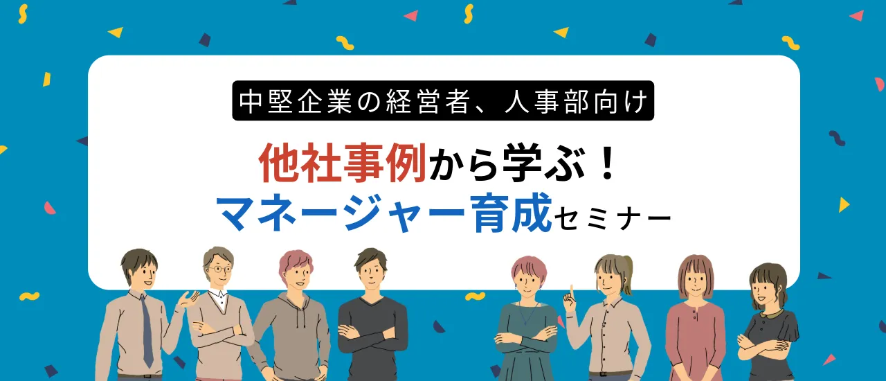 管理職が変われば組織は変わるー他社事例から学ぶ！マネージャー育成セミナー［オンライン/毎月開催中］