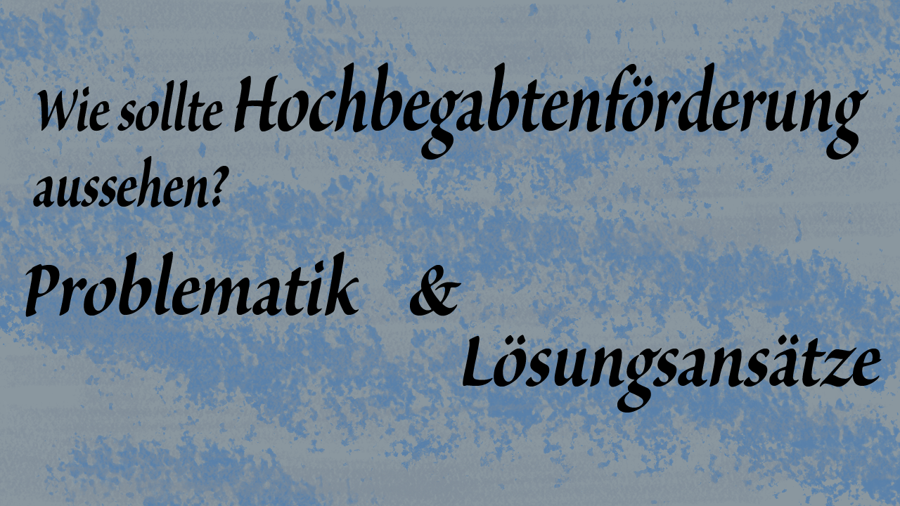 Wie sollte Hochbegabtenförderung aussehen?- Problematik und Lösungsansätze