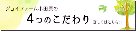 ジョイファーム小田原の4つのこだわり 詳しくはこちら