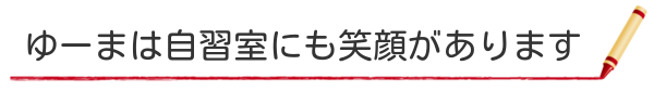 ゆーまは自習室にも笑顔があります。