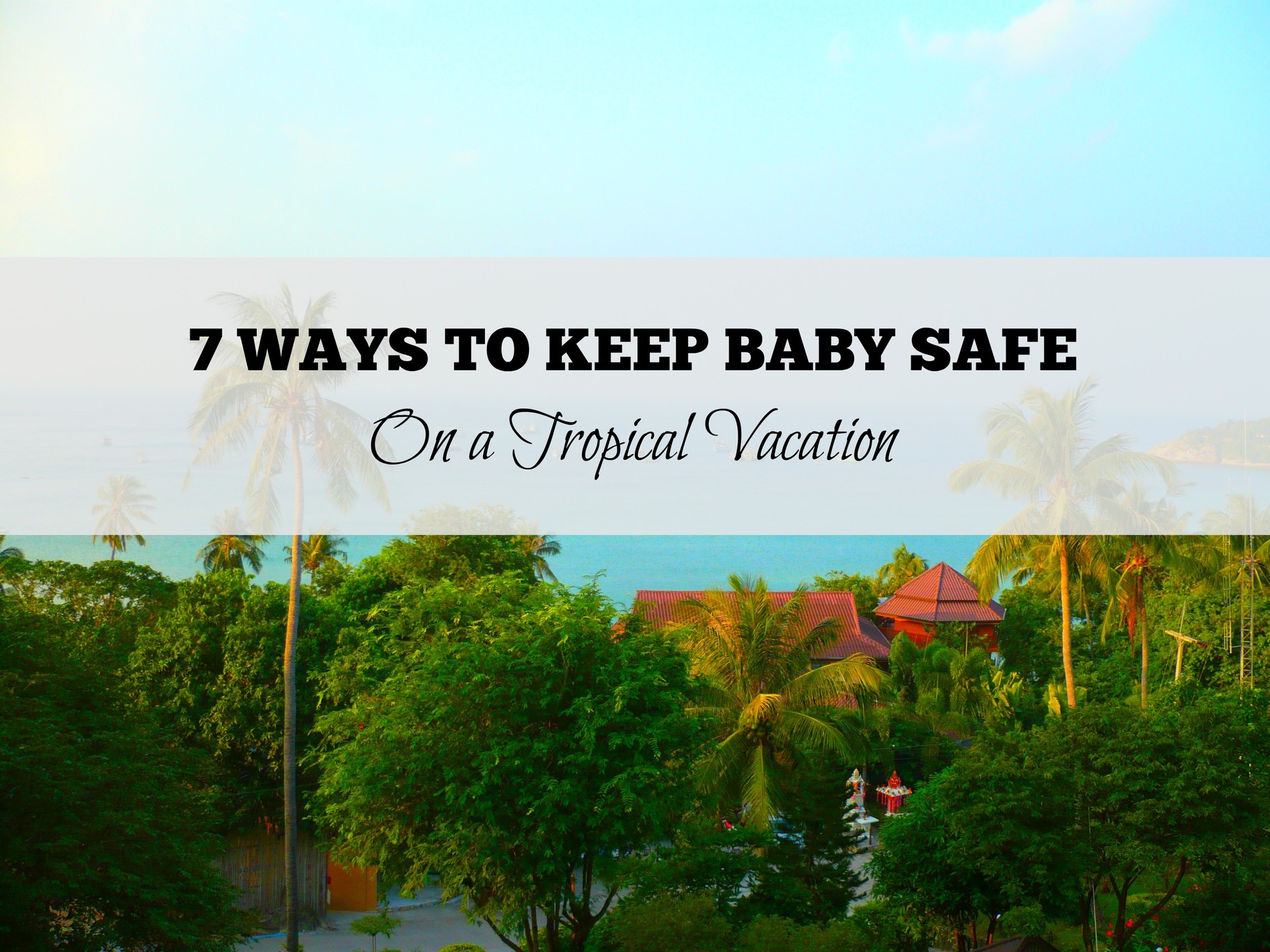 7 Ways to Keep Your Baby Safe on a Tropical Vacation Baby Can Travel