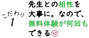 こだわり１：先生との相性を大事に。なので、無料体験が何回もできる♪