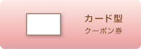 クーポン券の種類　カード型クーポン券