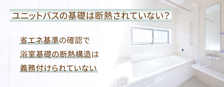 ユニットバスには基礎が断熱されていないものがあるって本当？