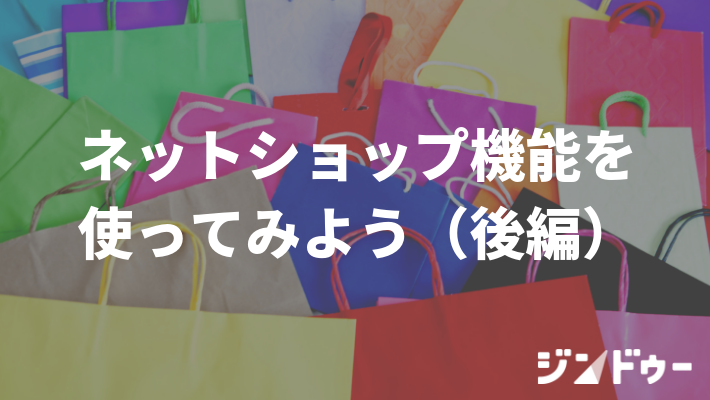 ジンドゥーのネットショップ機能を使ってみよう（後編）