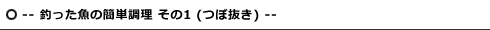 -- 釣った魚の簡単調理 その1 (つぼ抜き) --