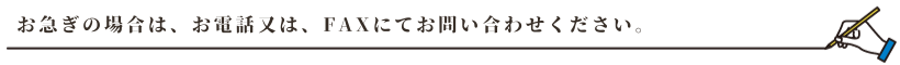 お急ぎの場合は、お電話又は、FAXにてお問い合わせください。