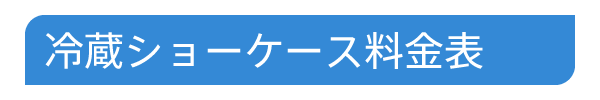 冷蔵ショーケース料金表