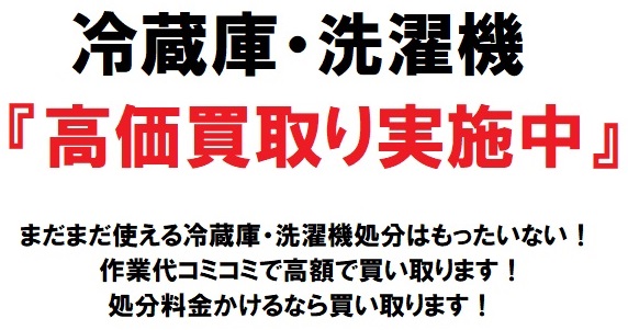 冷蔵庫・洗濯機 『高価買取り実施中』 まだまだ使える冷蔵庫・洗濯機処分はもったいない！  作業代コミコミで高額で買い取ります！  処分料金かけるなら買い取ります！