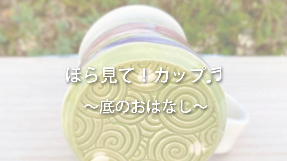 「ほら！見てカップ♬」底のおはなし