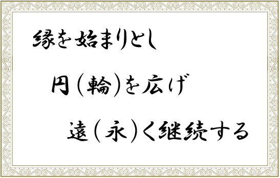 縁を始まりとし　円（輪）を広げ　遠（永）く継続する