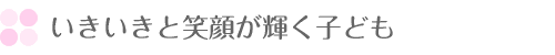 いきいきと笑顔が輝く子ども