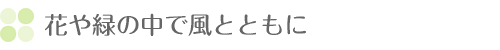 花や緑の中で風とともに