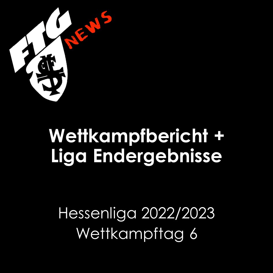 Wettkampfbericht: Hessenliga 2022/2023 Wettkampftag 6 + Liga Endergebnisse