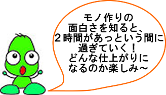 モノ作りの面白さを知ると、2時間があっという間に過ぎていく!どんな仕上がりになるのか楽しみ~