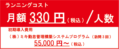 ㈱ミキの勤怠管理システム構築プログラム　ランニングコスト1人当たり月額300円(税別)。別途初期導入費50,000円～