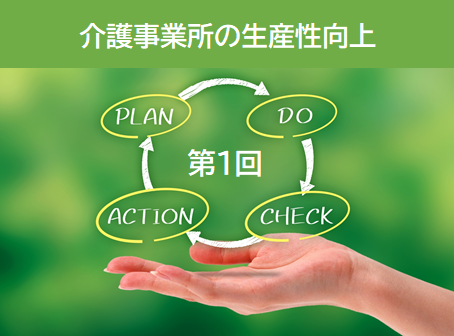 第１回：介護事業所の生産性向上はPDCAサイクルを回すこと【事業所と従業員の成長につなげる方法】