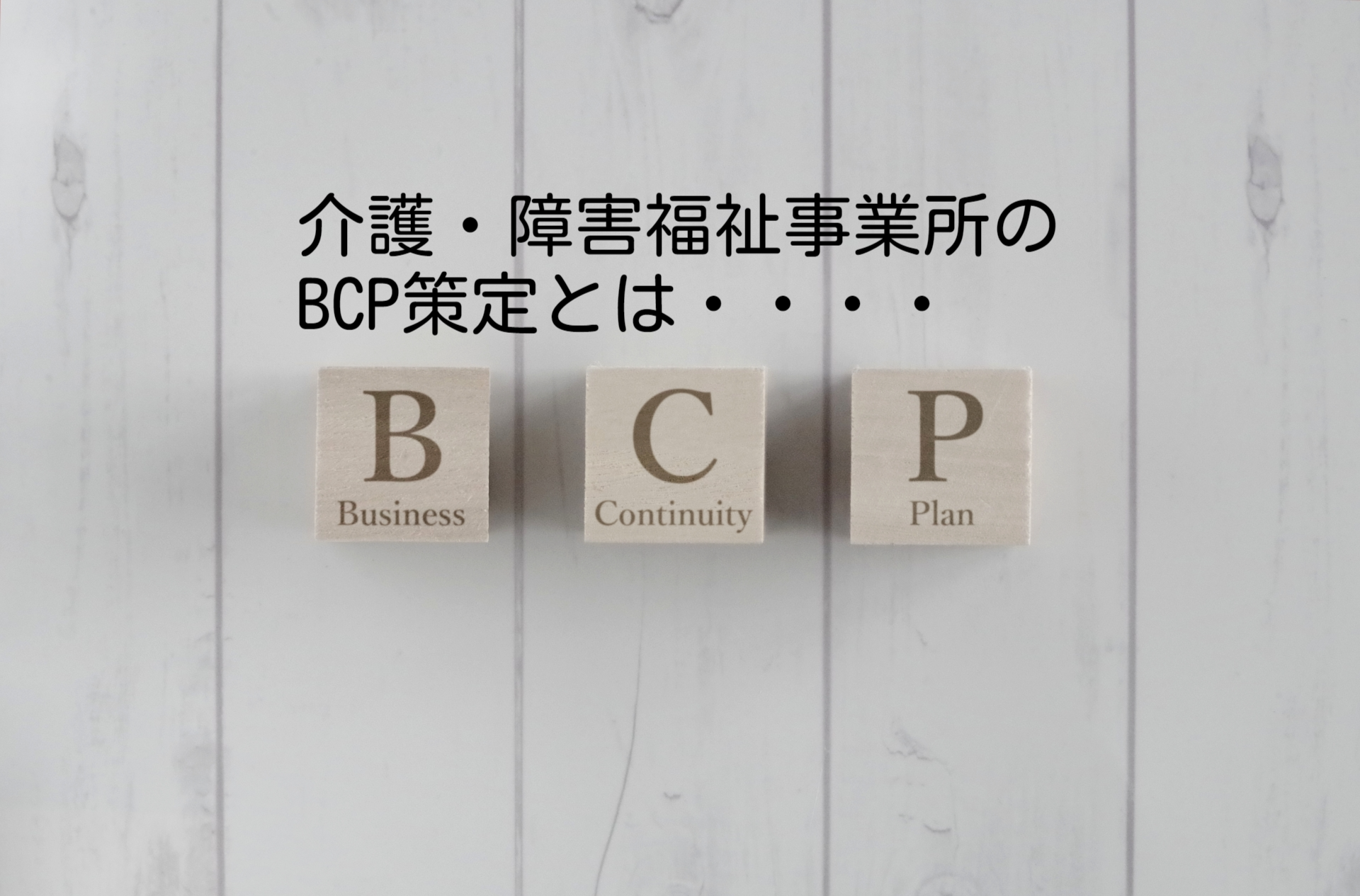 介護・障害福祉事業所のBCP策定とは・・・・【事業経営者の皆様へ】