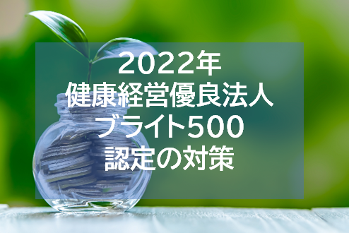 ２０２２健康経営優良法人（ブライト５００含む）の認定へ向けた取り組み【part２】