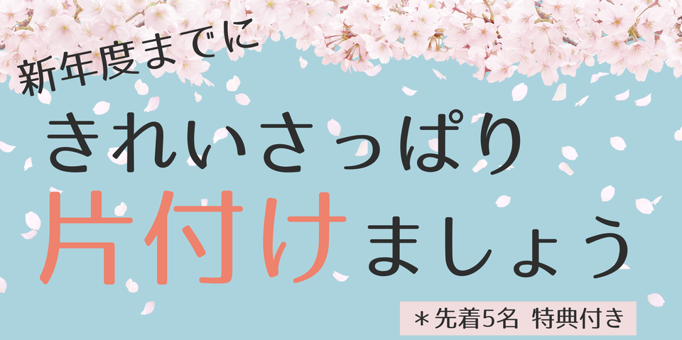 【受付終了】新年度までに、きれいさっぱり片付けましょう♪