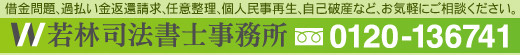 借金問題、過払い金返還請求、任意整理、個人民事再生、自己破産など、お気軽にご相談ください。若林司法書士事務所　TEL:0120-136741
