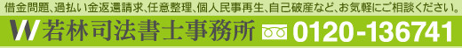 借金問題、過払い金返還請求、任意整理、個人民事再生、自己破産など、お気軽にご相談ください。若林司法書士事務所　TEL:0120-136741