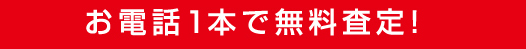 お電話1本で無料査定！