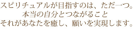 <h1>スピリチュアルが目指すのはただ一つ。「本当の自分」とつながること。それがあなたを癒し、願いを実現します。</h1>