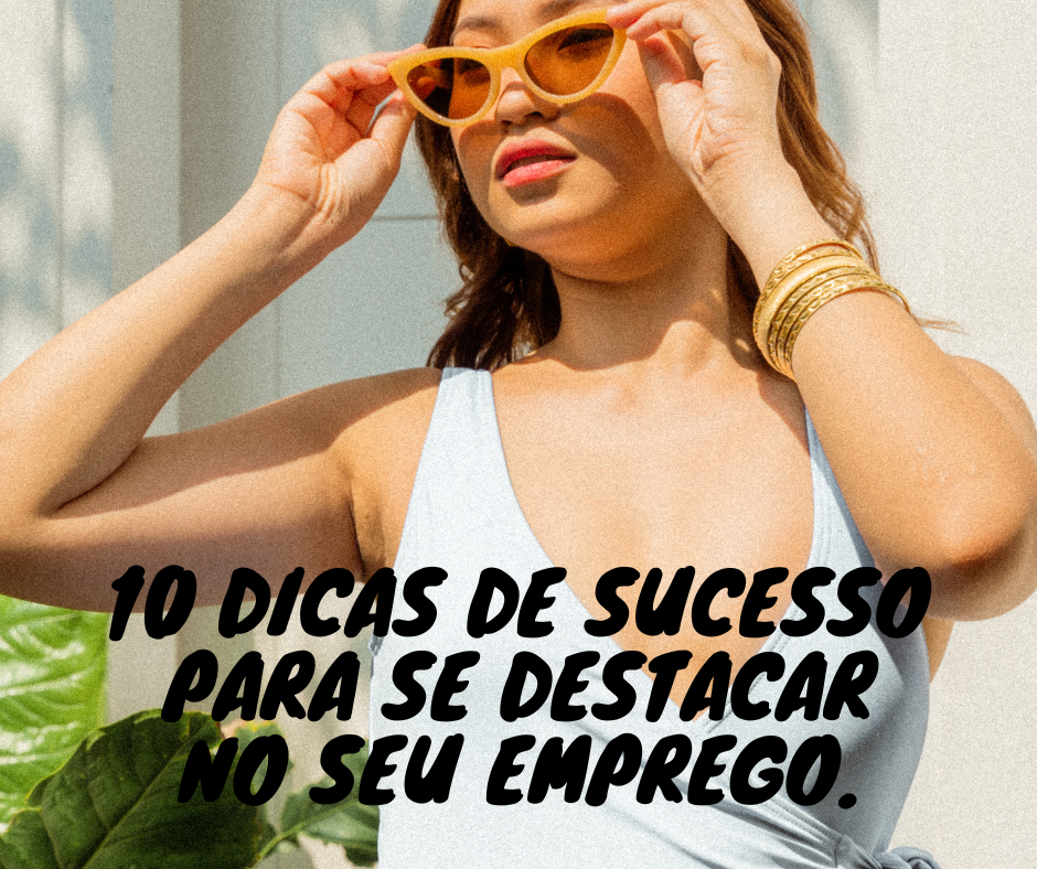 10 dicas de sucesso para se destacar no seu emprego.