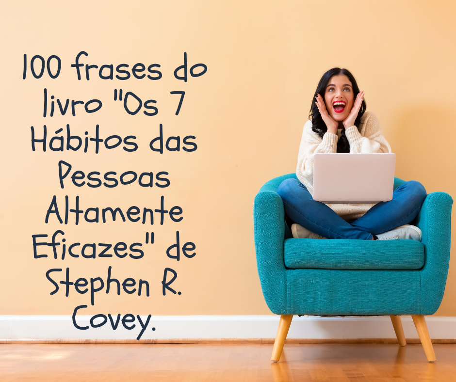 100 frases do livro "Os 7 Hábitos das Pessoas Altamente Eficazes" de Stephen R. Covey.