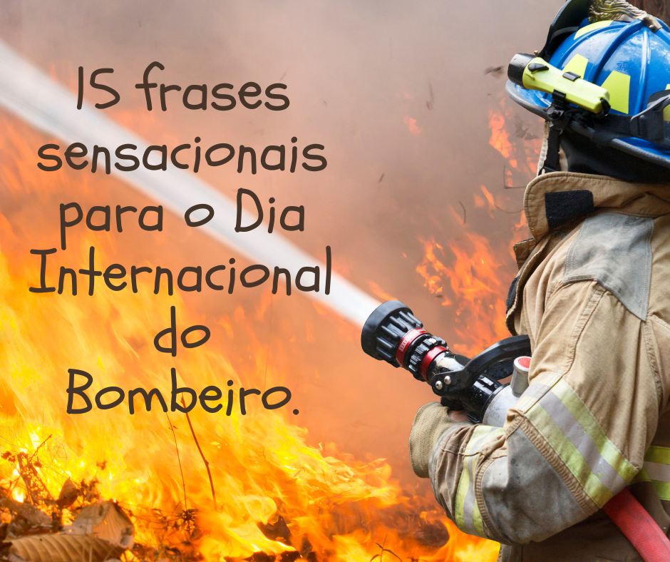 15 frases sensacionais para o Dia Internacional do Bombeiro.