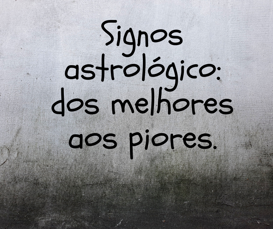Signos astrológico: dos melhores aos piores.