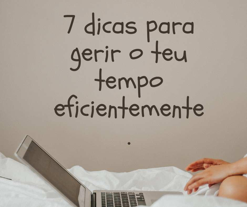 7 dicas para gerir o teu tempo eficientemente.